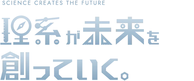 理系が未来を創っていく。