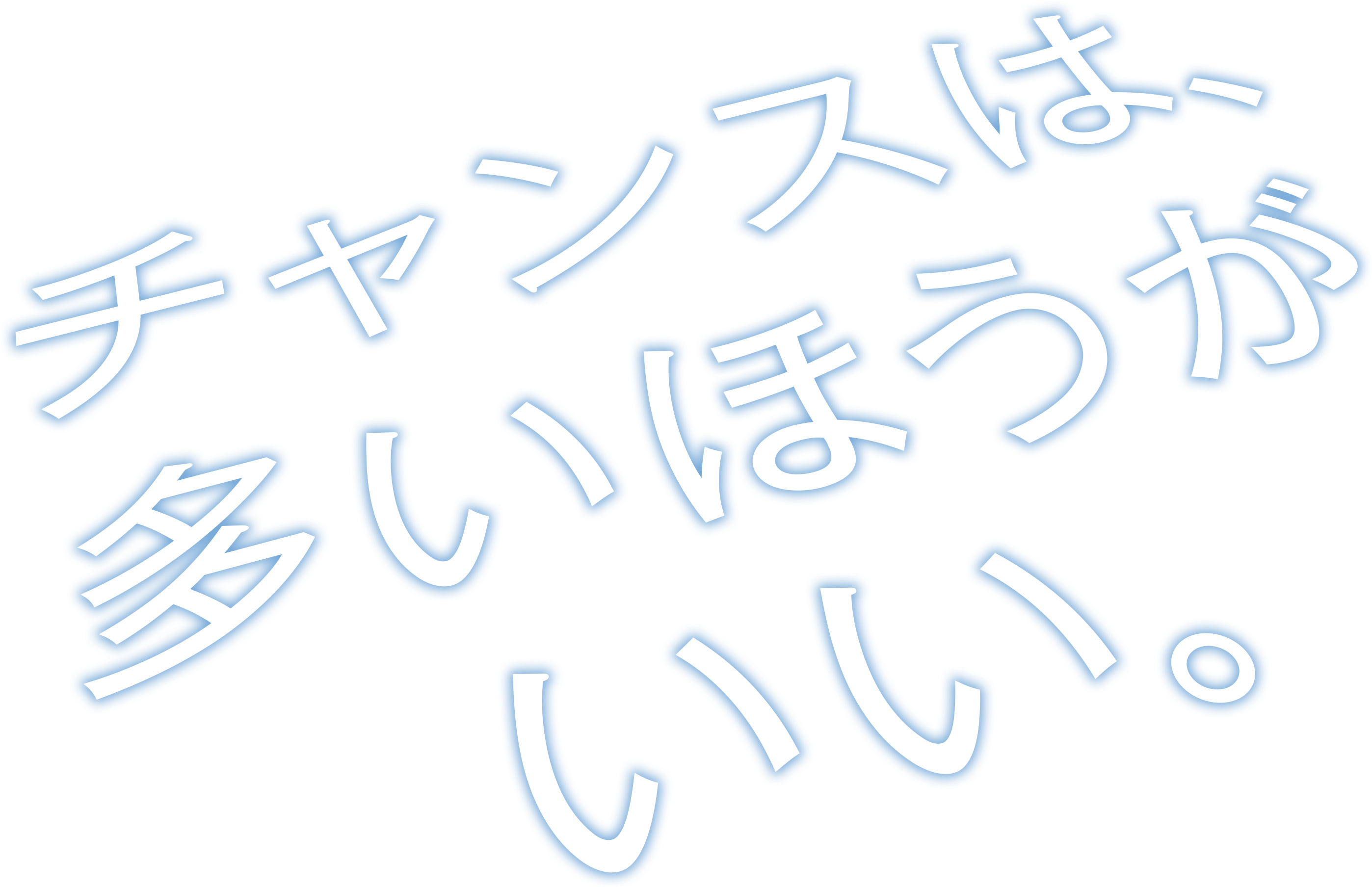チャンスは、多いほうがいい。