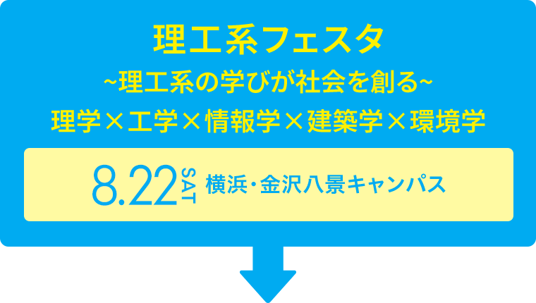 理工系フェスタ~理工系の学びが社会を創る~理学×工学×情報学×建築学×環境学 8.22 SAT 横浜・金沢八景キャンパス